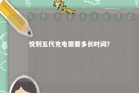 悦刻五代充电需要多长时间？ 